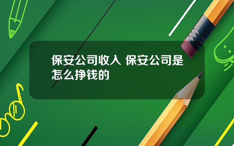 保安公司收入 保安公司是怎么挣钱的